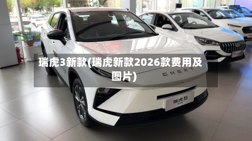 瑞虎3新款(瑞虎新款2026款费用及图片)