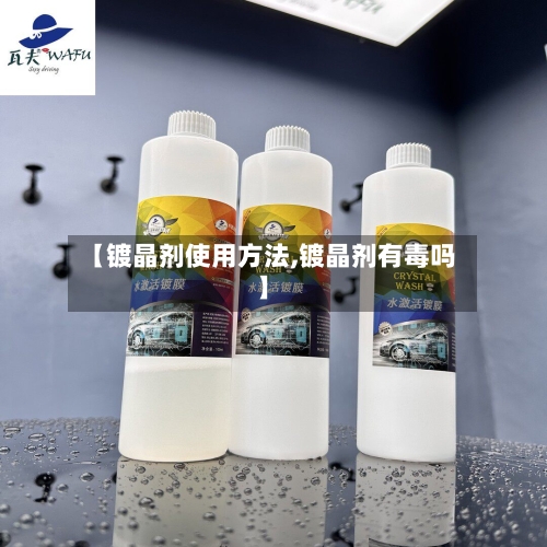 【镀晶剂使用方法,镀晶剂有毒吗】