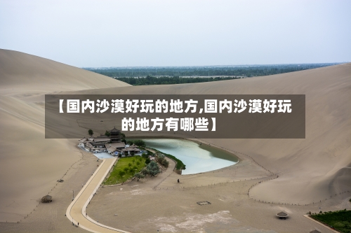 【国内沙漠好玩的地方,国内沙漠好玩的地方有哪些】