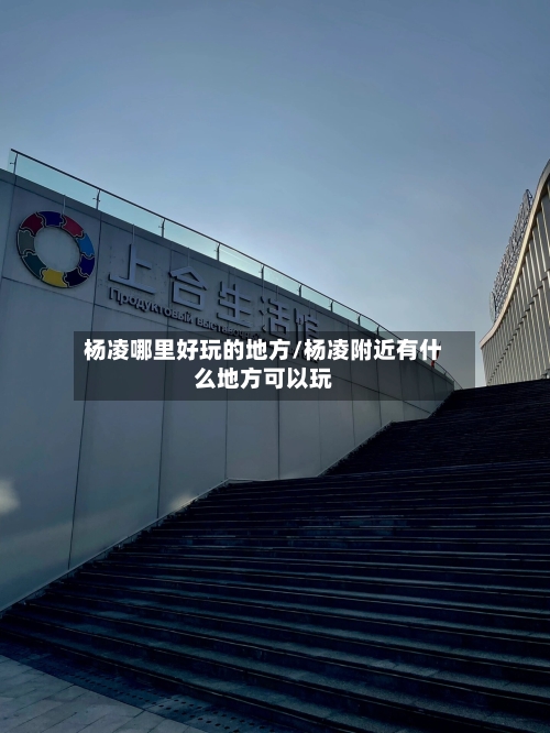 杨凌哪里好玩的地方/杨凌附近有什么地方可以玩-第2张图片