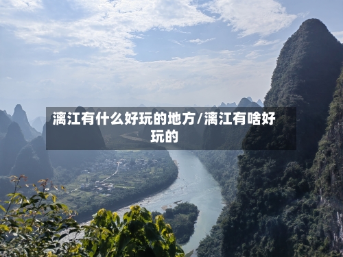 漓江有什么好玩的地方/漓江有啥好玩的-第2张图片