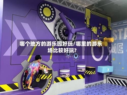哪个地方的游乐园好玩/哪里的游乐场比较好玩?