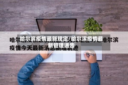 哈尔滨疫情最新规定/哈尔滨疫情最新管理通告