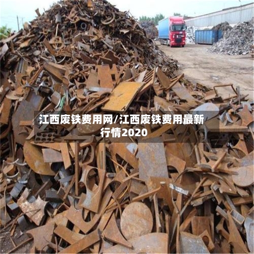 江西废铁费用网/江西废铁费用最新行情2020-第2张图片