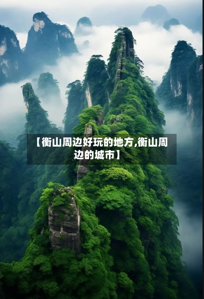【衡山周边好玩的地方,衡山周边的城市】