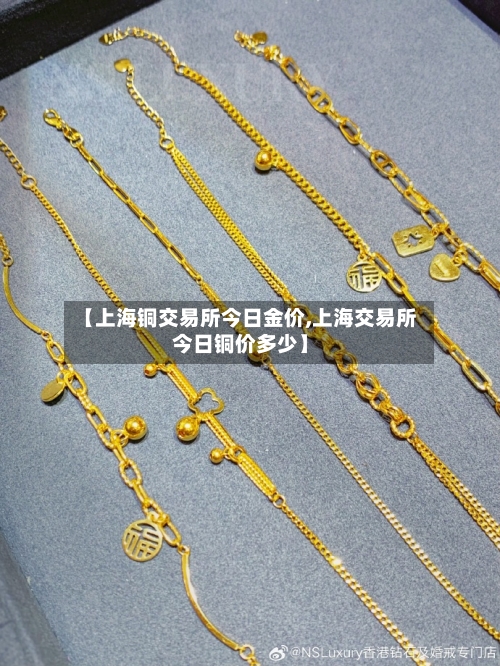 【上海铜交易所今日金价,上海交易所今日铜价多少】