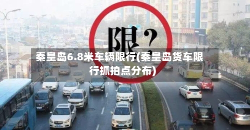 秦皇岛6.8米车辆限行(秦皇岛货车限行抓拍点分布)-第2张图片