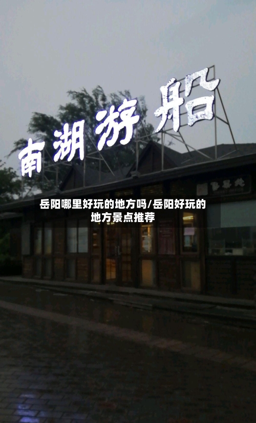 岳阳哪里好玩的地方吗/岳阳好玩的地方景点推荐-第2张图片