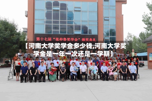 【河南大学奖学金多少钱,河南大学奖学金是一年一次还是一学期】-第2张图片