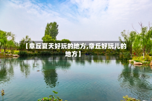 【章丘夏天好玩的地方,章丘好玩儿的地方】