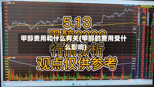 甲醇费用和什么有关(甲醇的费用受什么影响)-第2张图片