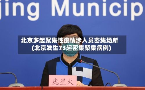 北京多起聚集性疫情涉人员密集场所(北京发生73起密集聚集病例)-第3张图片