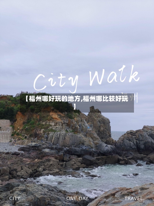 【福州哪好玩的地方,福州哪比较好玩】
