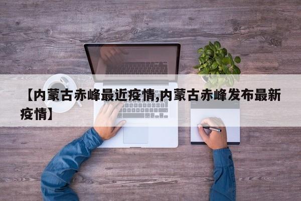 【内蒙古赤峰最近疫情,内蒙古赤峰发布最新疫情】