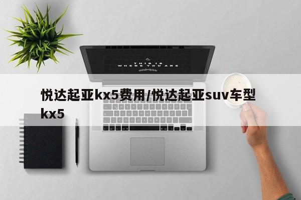 悦达起亚kx5费用/悦达起亚suv车型 kx5