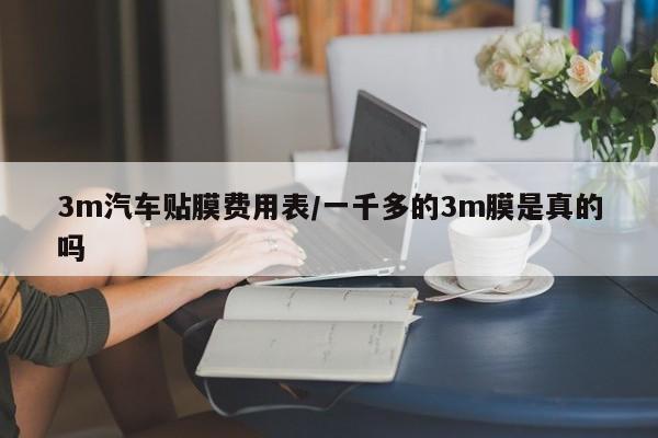 3m汽车贴膜费用表/一千多的3m膜是真的吗