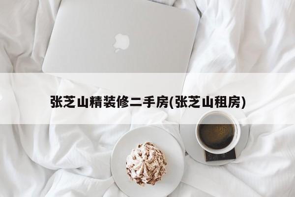 张芝山精装修二手房(张芝山租房)
