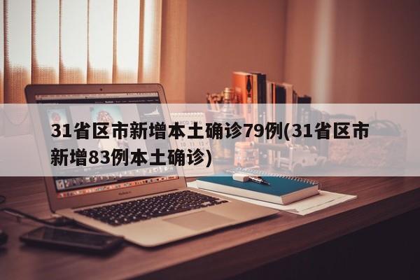 31省区市新增本土确诊79例(31省区市新增83例本土确诊)