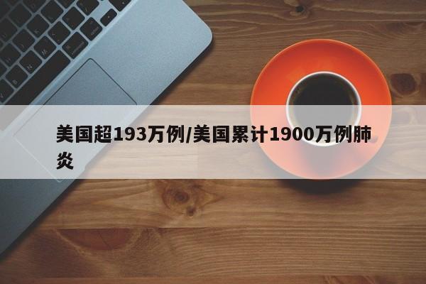 美国超193万例/美国累计1900万例肺炎