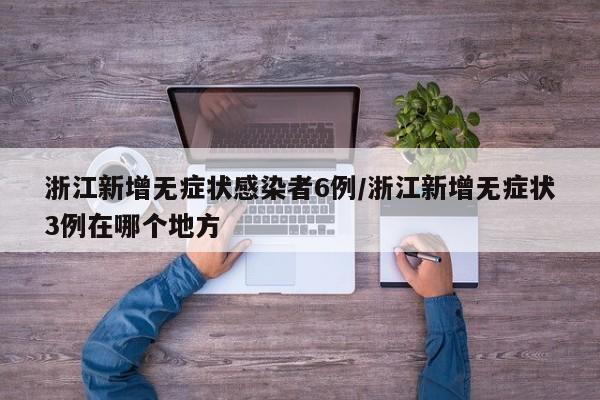 浙江新增无症状感染者6例/浙江新增无症状3例在哪个地方