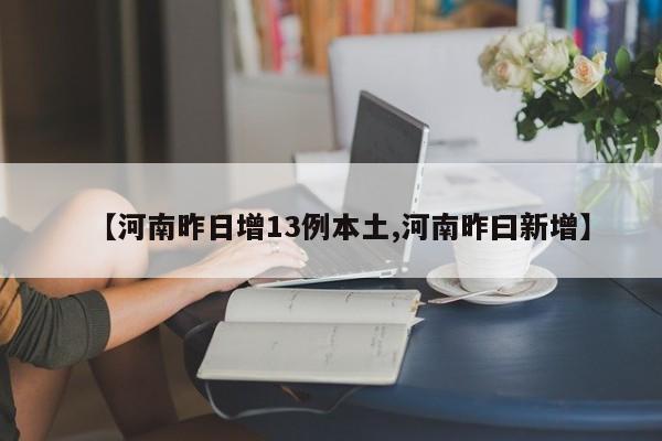 【河南昨日增13例本土,河南昨曰新增】