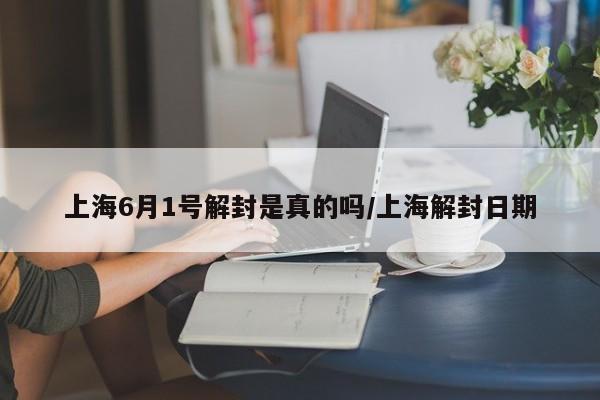 上海6月1号解封是真的吗/上海解封日期