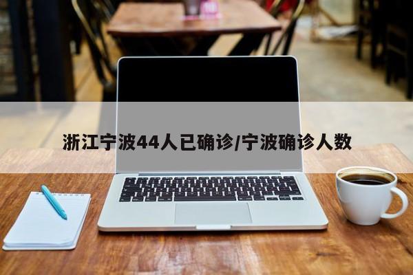 浙江宁波44人已确诊/宁波确诊人数
