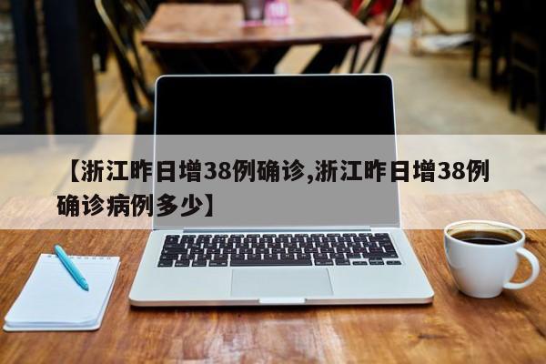 【浙江昨日增38例确诊,浙江昨日增38例确诊病例多少】