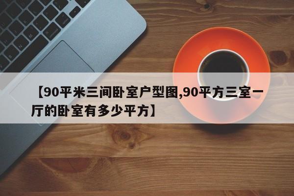 【90平米三间卧室户型图,90平方三室一厅的卧室有多少平方】