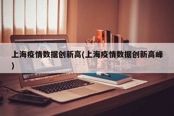 上海疫情数据创新高(上海疫情数据创新高峰)