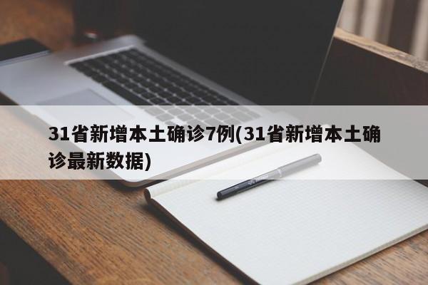 31省新增本土确诊7例(31省新增本土确诊最新数据)