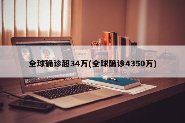 全球确诊超34万(全球确诊4350万)