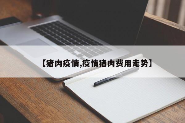 【猪肉疫情,疫情猪肉费用走势】