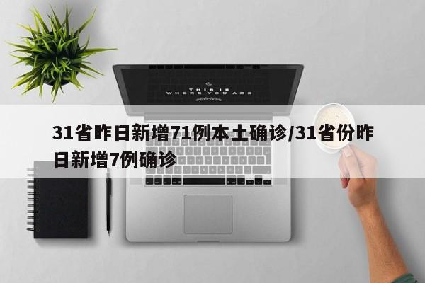 31省昨日新增71例本土确诊/31省份昨日新增7例确诊