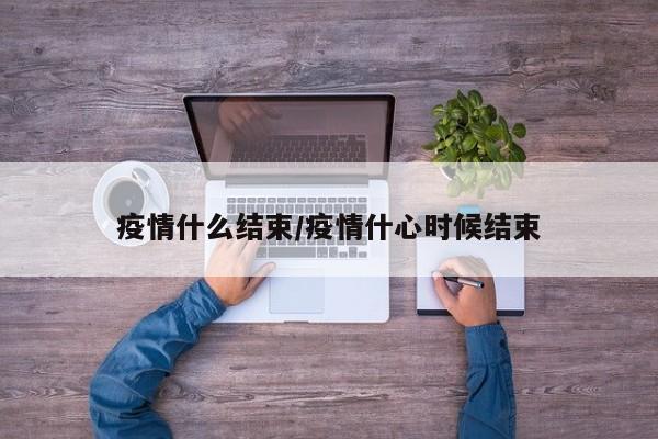 疫情什么结束/疫情什心时候结束