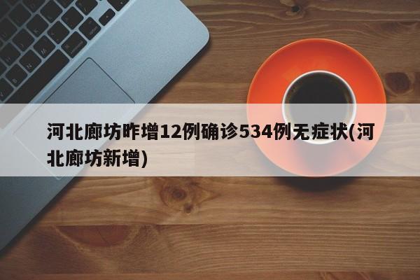 河北廊坊昨增12例确诊534例无症状(河北廊坊新增)