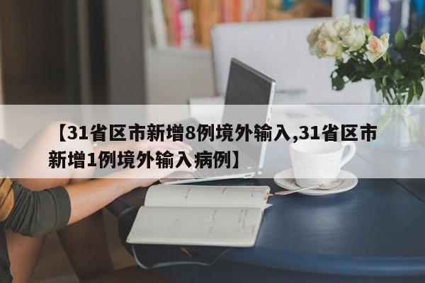 【31省区市新增8例境外输入,31省区市新增1例境外输入病例】