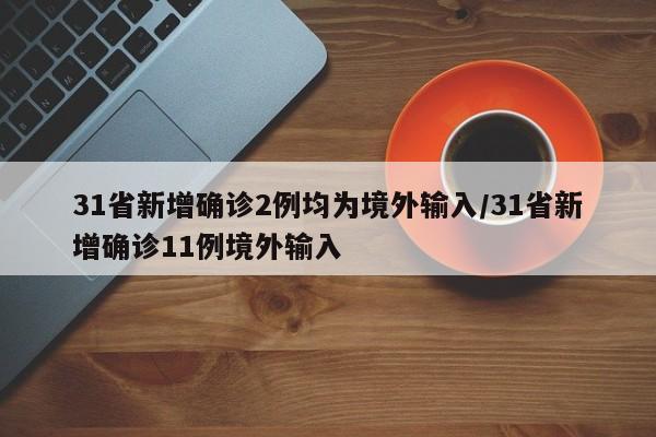 31省新增确诊2例均为境外输入/31省新增确诊11例境外输入