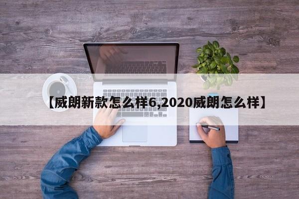 【威朗新款怎么样6,2020威朗怎么样】