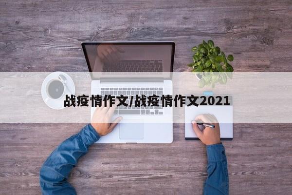 战疫情作文/战疫情作文2021