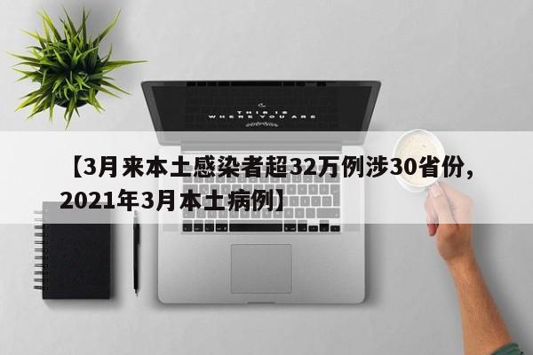 【3月来本土感染者超32万例涉30省份,2021年3月本土病例】