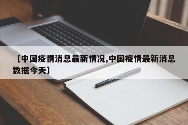【中国疫情消息最新情况,中国疫情最新消息数据今天】