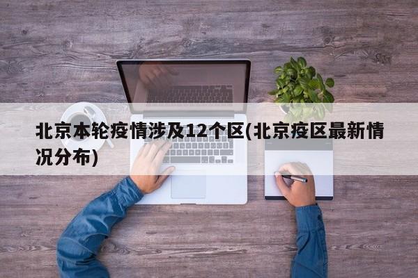 北京本轮疫情涉及12个区(北京疫区最新情况分布)