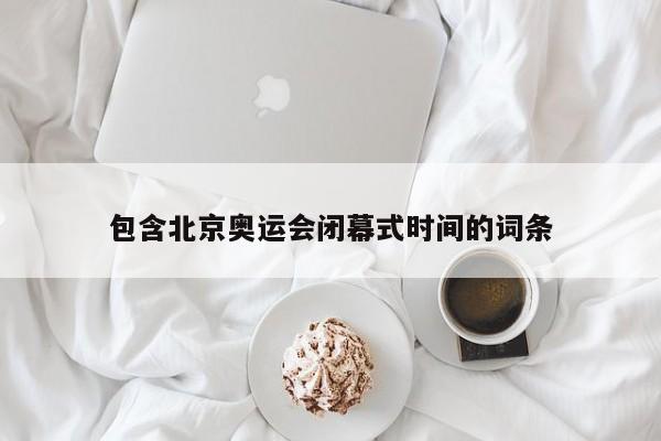 包含北京奥运会闭幕式时间的词条
