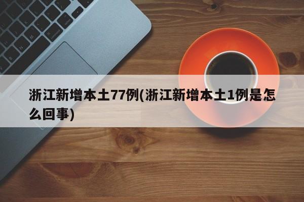 浙江新增本土77例(浙江新增本土1例是怎么回事)