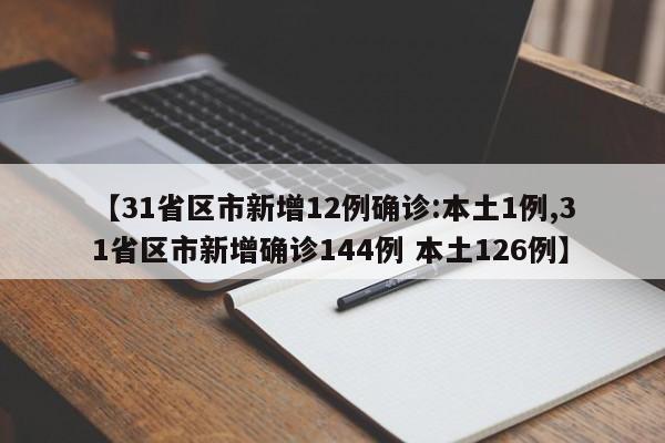 【31省区市新增12例确诊:本土1例,31省区市新增确诊144例 本土126例】