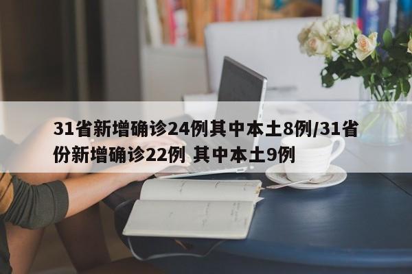 31省新增确诊24例其中本土8例/31省份新增确诊22例 其中本土9例