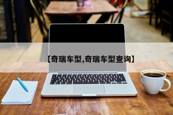 【奇瑞车型,奇瑞车型查询】