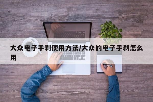 大众电子手刹使用方法/大众的电子手刹怎么用
