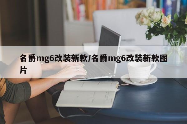 名爵mg6改装新款/名爵mg6改装新款图片